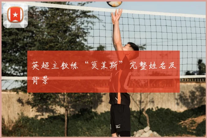 英超主教练“莫某斯”完整姓名及背景