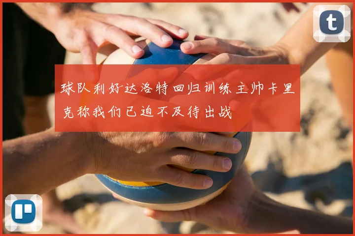 球队利好达洛特回归训练主帅卡里克称我们已迫不及待出战