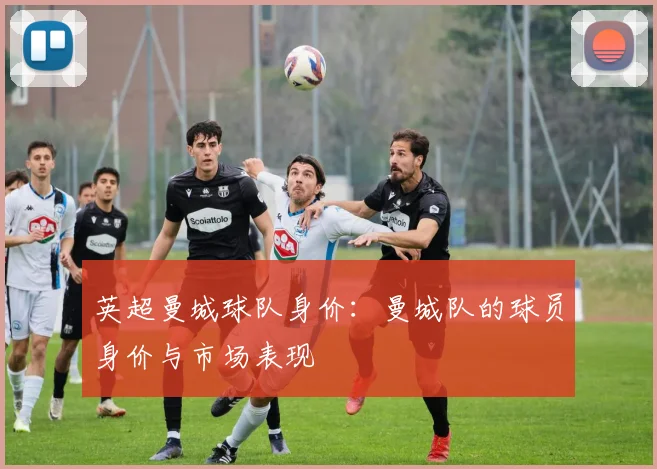 英超曼城球队身价：曼城队的球员身价与市场表现