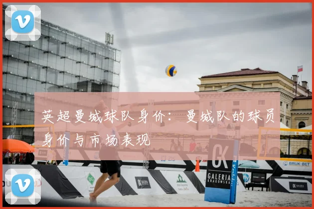 英超曼城球队身价：曼城队的球员身价与市场表现
