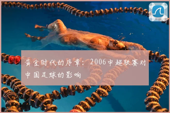 黄金时代的序章：2006中超联赛对中国足球的影响