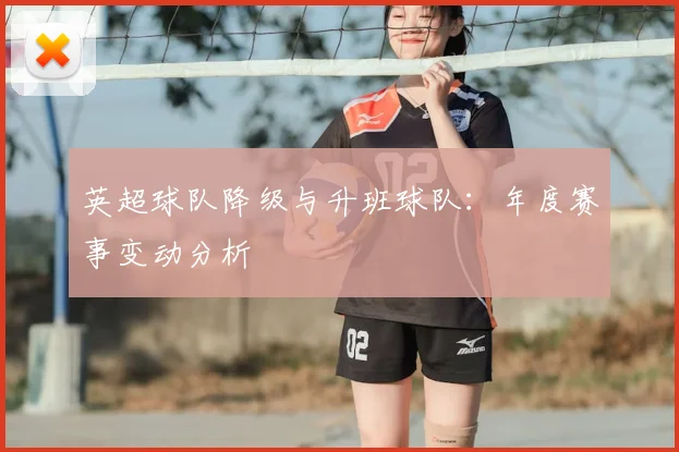 英超球队降级与升班球队：年度赛事变动分析